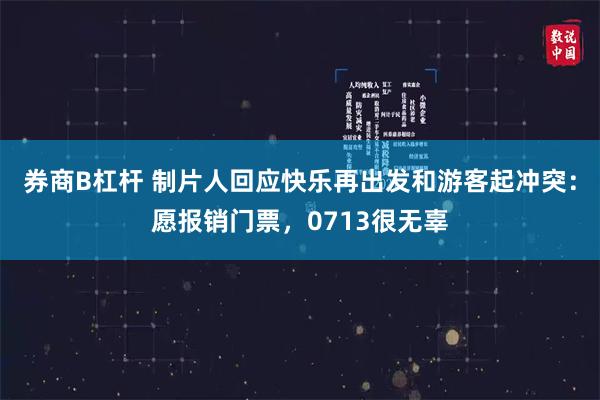 券商B杠杆 制片人回应快乐再出发和游客起冲突：愿报销门票，0713很无辜