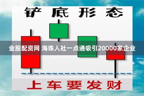 金股配资网 海珠人社一点通吸引20000家企业