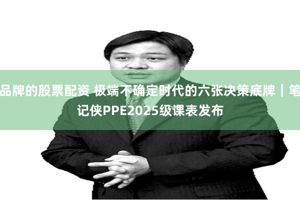 品牌的股票配资 极端不确定时代的六张决策底牌｜笔记侠PPE2025级课表发布