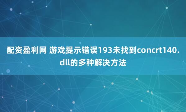 配资盈利网 游戏提示错误193未找到concrt140.dll的多种解决方法