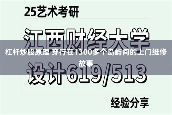 杠杆炒股原理 穿行在1300多个岛屿间的上门维修故事