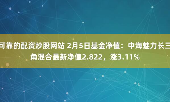 可靠的配资炒股网站 2月5日基金净值：中海魅力长三角混合最新净值2.822，涨3.11%