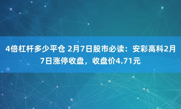 4倍杠杆多少平仓 2月7日股市必读：安彩高科2月7日涨停收盘，收盘价4.71元