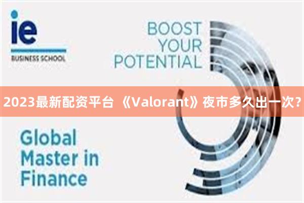 2023最新配资平台 《Valorant》夜市多久出一次？