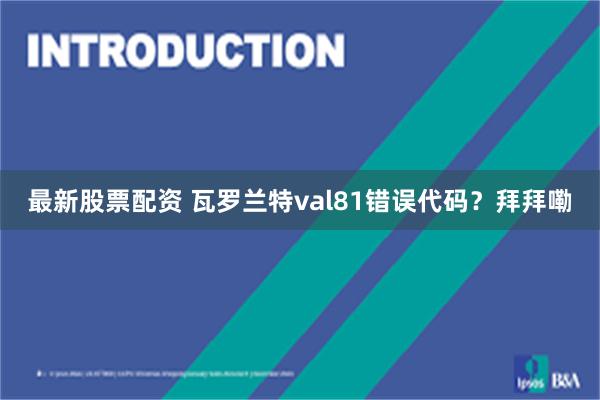 最新股票配资 瓦罗兰特val81错误代码？拜拜嘞