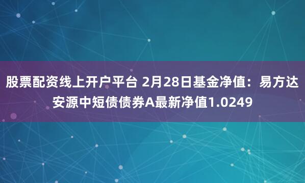 股票配资线上开户平台 2月28日基金净值：易方达安源中短债债券A最新净值1.0249