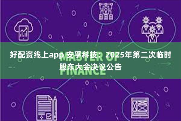 好配资线上app 安孚科技：2025年第二次临时股东大会决议公告